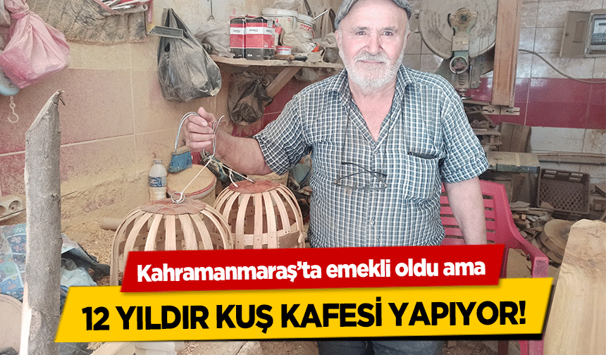 Kahramanmaraş’ta emekli oldu ama 12 yıldır kuş kafesi yapıyor!