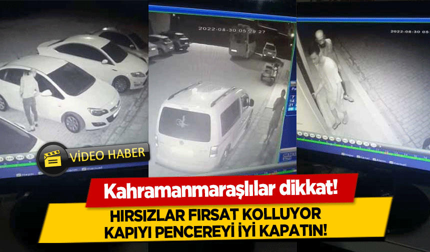 Kahramanmaraşlılar dikkat! Hırsızlar fırsat kolluyor, kapıyı pencereyi iyi kapatın!