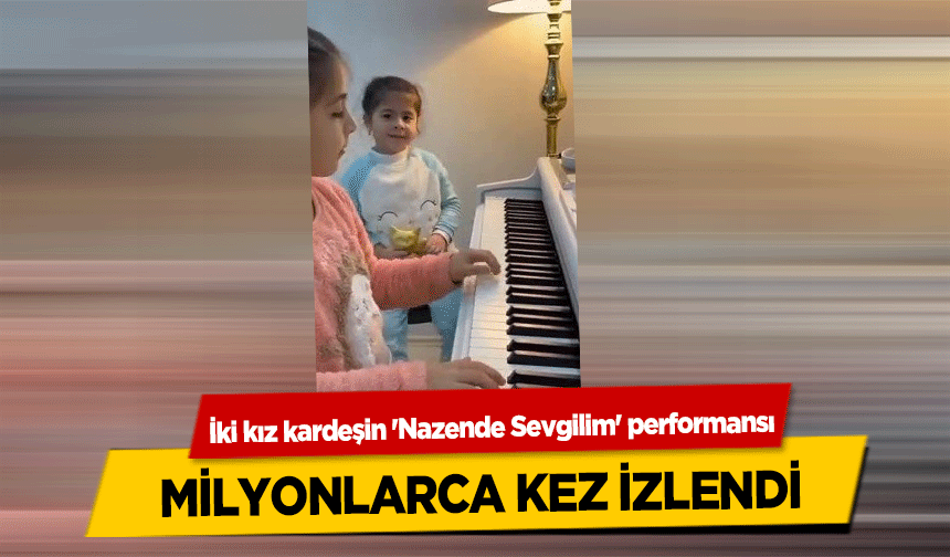 İki kız kardeşin 'Nazende Sevgilim' performansı milyonlarca kez izlendi