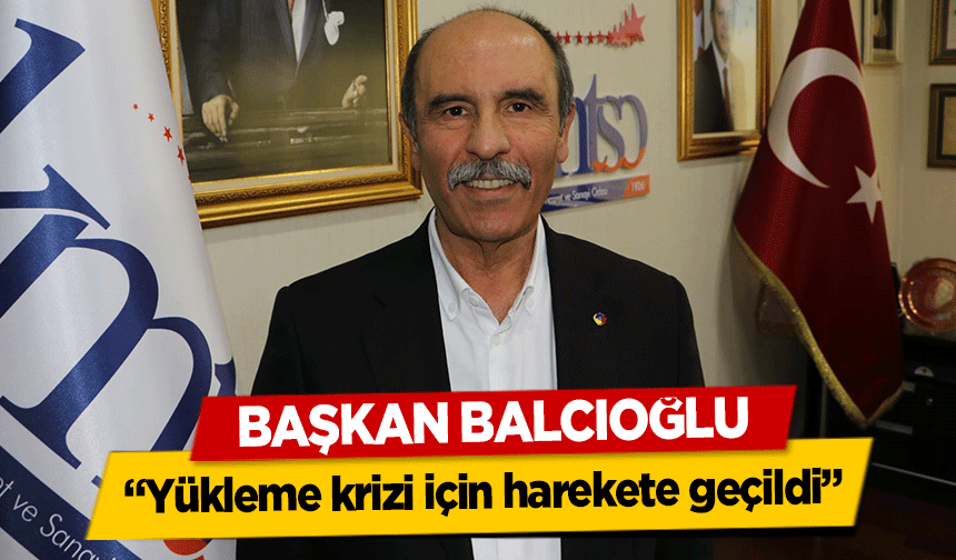 Başkan Balcıoğlu, “Yükleme krizi için harekete geçildi”