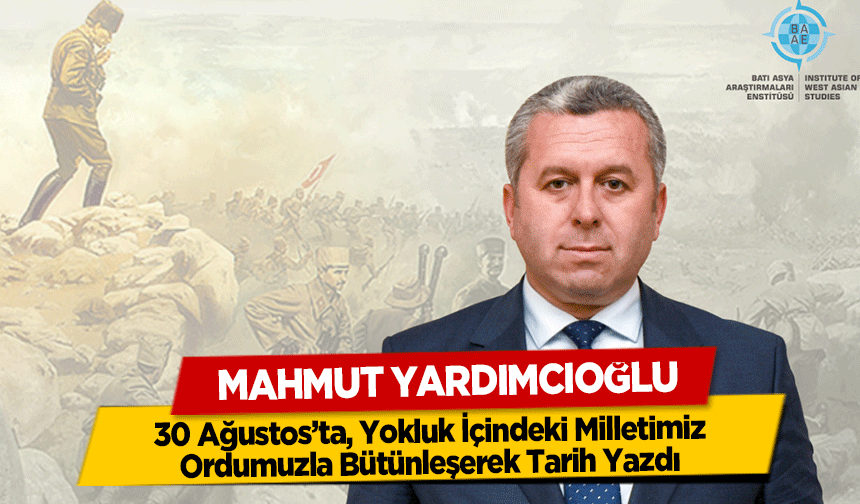 Yardımcıoğlu, 30 Ağustos’ta, Yokluk İçindeki Milletimiz, Ordumuzla Bütünleşerek Tarih Yazdı