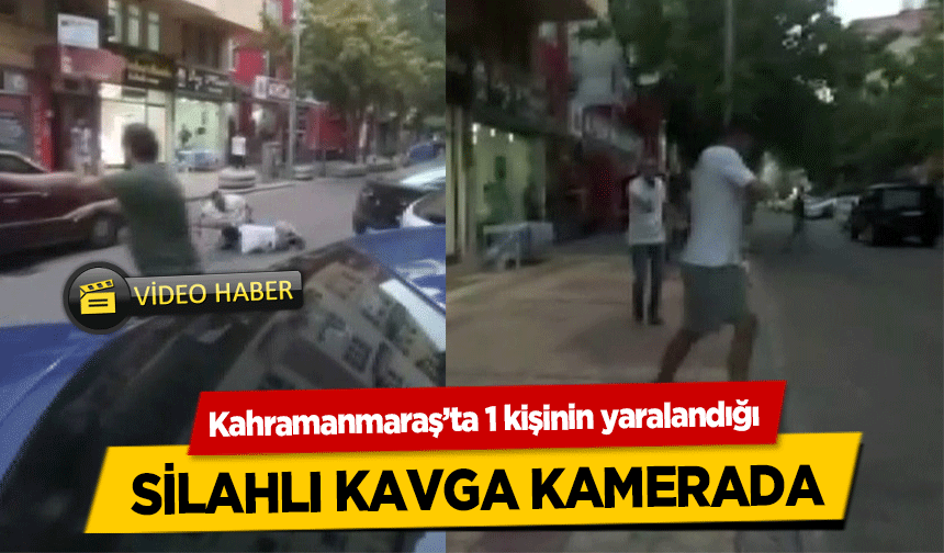 Kahramanmaraş’ta 1 kişinin yaralandığı silahlı kavga kamerada