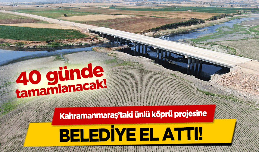 Kahramanmaraş’taki ünlü köprü projesine belediye el attı!