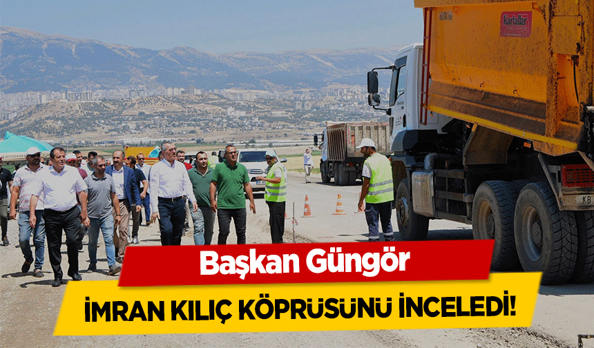 Başkan Güngör İmran Kılıç Köprüsünü İnceledi!