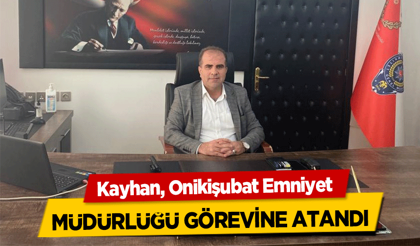 Kayhan, Onikişubat Emniyet müdürlüğü görevine atandı