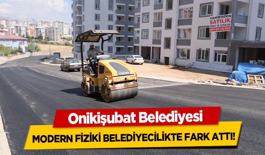 Onikişubat Belediyesi Modern Fiziki Belediyecilikte Fark Attı!