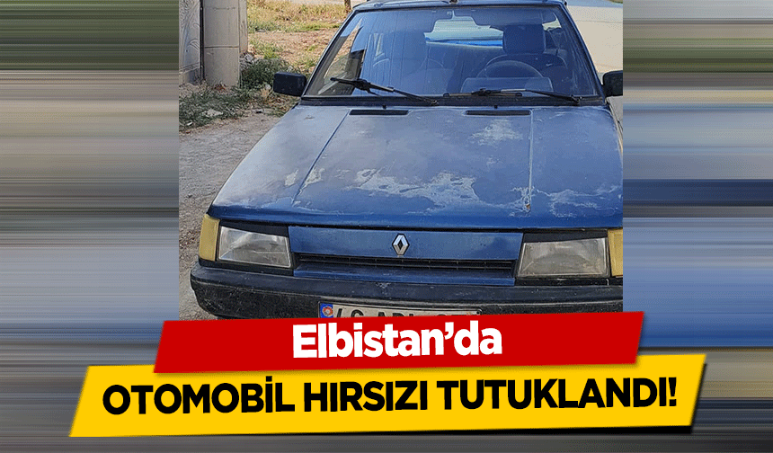 Elbistan’da otomobil hırsızı tutuklandı!