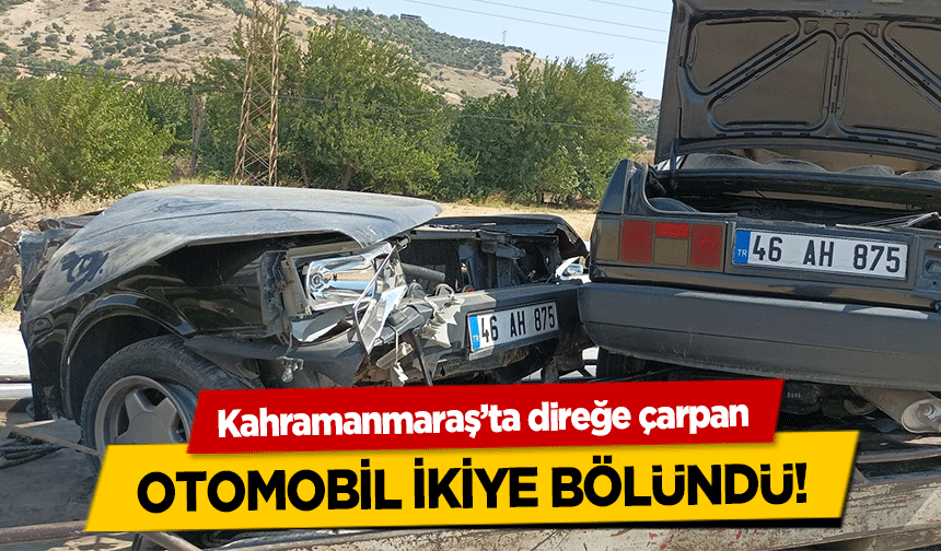 Kahramanmaraş’ta direğe çarpan otomobil ikiye bölündü!