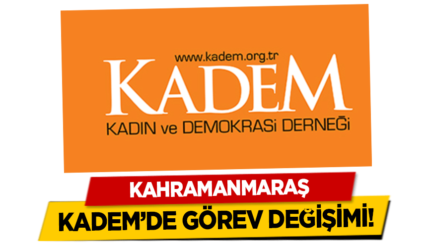 Kahramanmaraş KADEM’de görev değişimi!