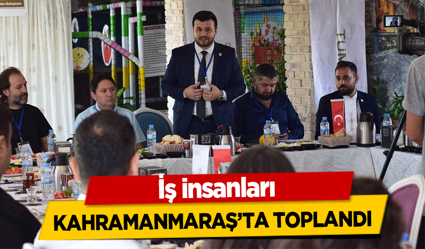 İş insanları Kahramanmaraş’ta toplandı