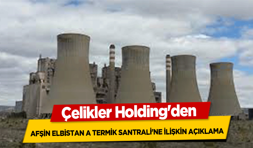 Çelikler Holding'den Afşin Elbistan A Termik Santrali'ne İlişkin Açıklama