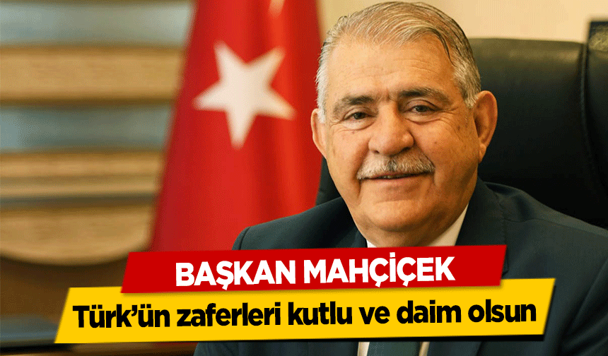 Başkan Mahçiçek, Türk’ün zaferleri kutlu ve daim olsun