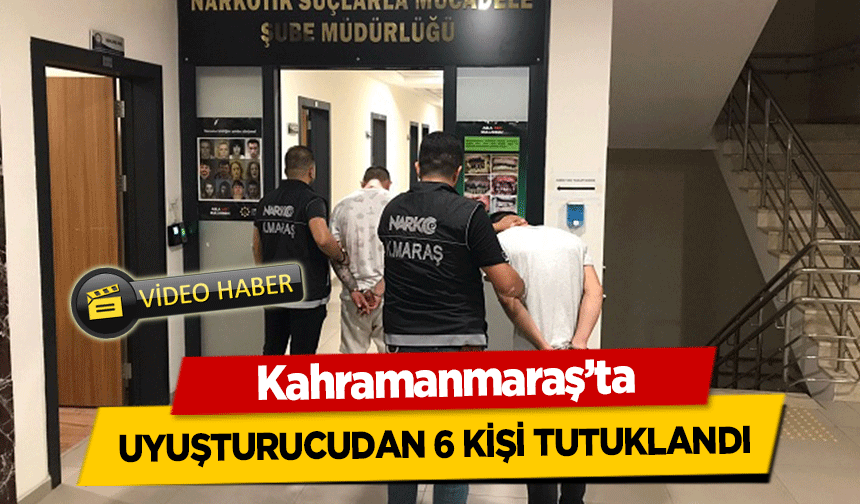 Kahramanmaraş’ta uyuşturucudan 6 kişi tutuklandı