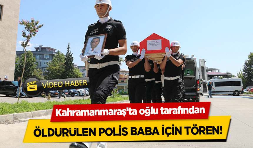 Kahramanmaraş’ta oğlu tarafından öldürülen polis baba için tören!