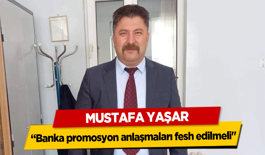 Mustafa Yaşar, ‘Banka promosyon anlaşmaları fesh edilmeli’