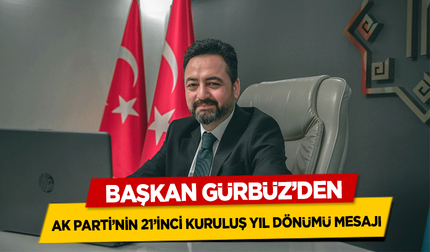 Başkan Gürbüz’den, Ak Parti’nin 21’inci Kuruluş Yıl Dönümü Mesajı