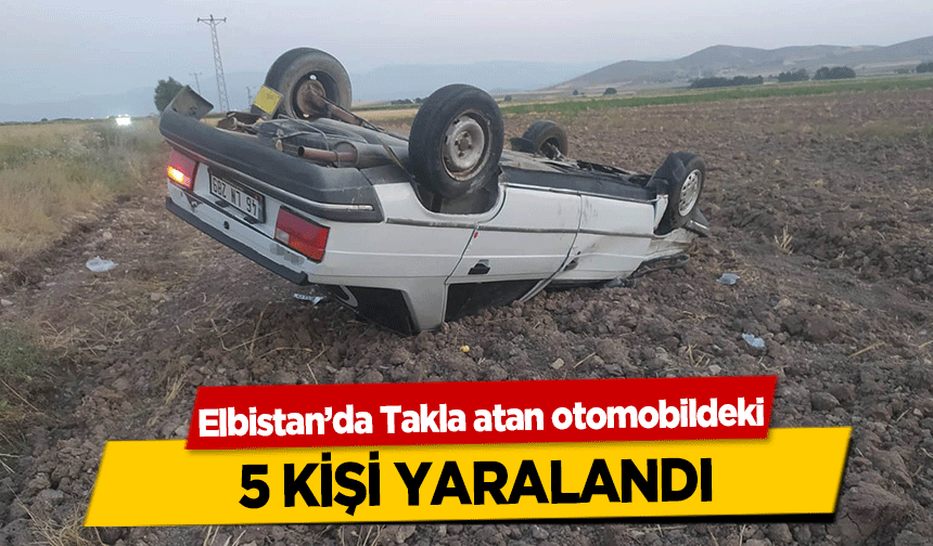 Elbistan’da Takla atan otomobildeki 5 kişi yaralandı