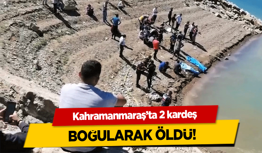 Kahramanmaraş’ta 2 kardeş boğularak öldü!