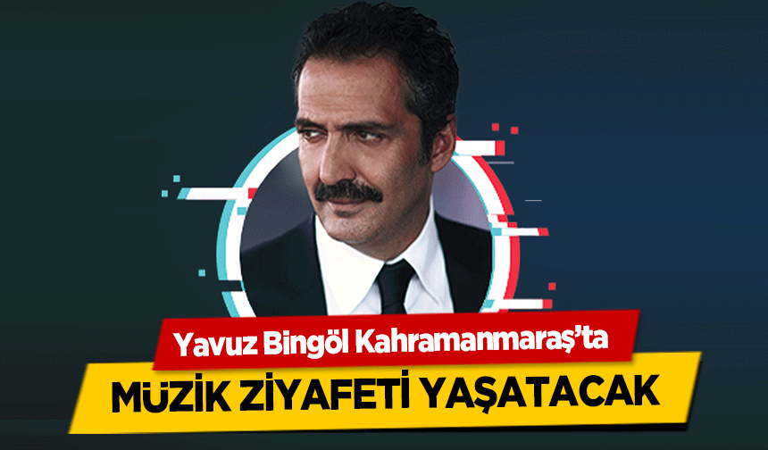 Yavuz Bingöl Kahramanmaraş’ta sahne alacak