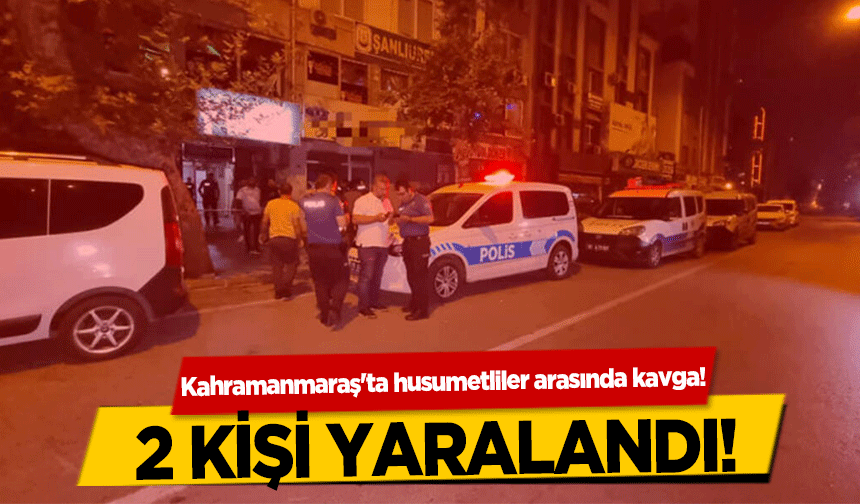 Kahramanmaraş'ta husumetliler arasında kavga! 2 kişi yaralandı!