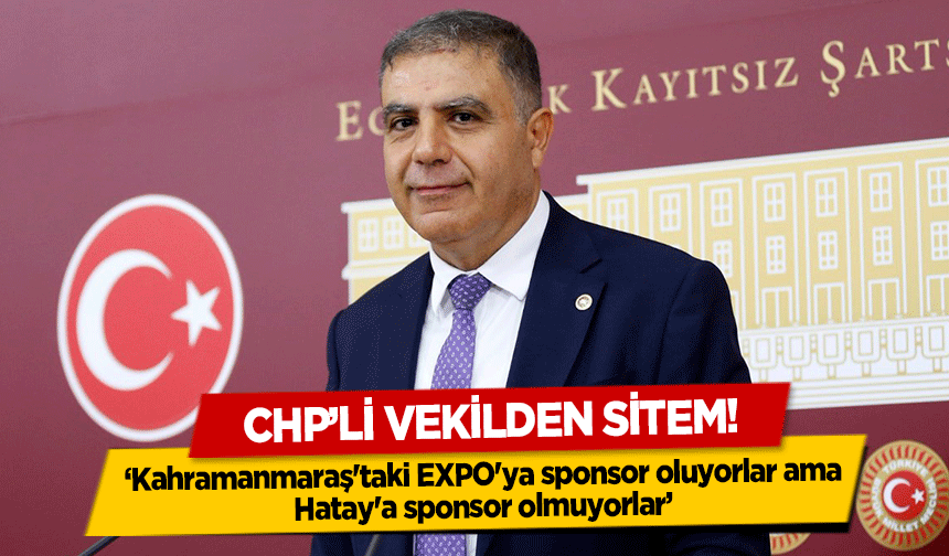 CHP’li vekilden sitem! ‘Kahramanmaraş'taki EXPO'ya sponsor oluyorlar ama Hatay'a sponsor olmuyorlar’