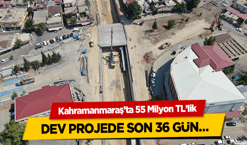 Kahramanmaraş’ta 55 Milyon TL’lik dev projede son 36 gün