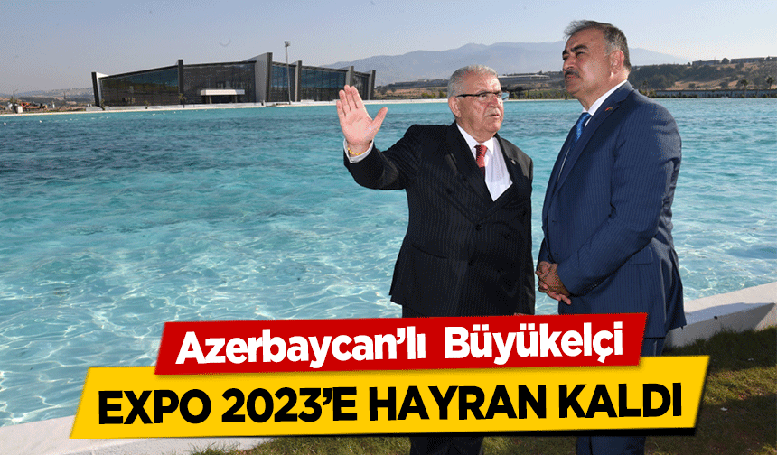 Azerbaycan’lı  Büyükelçi EXPO 2023’e hayran kaldı