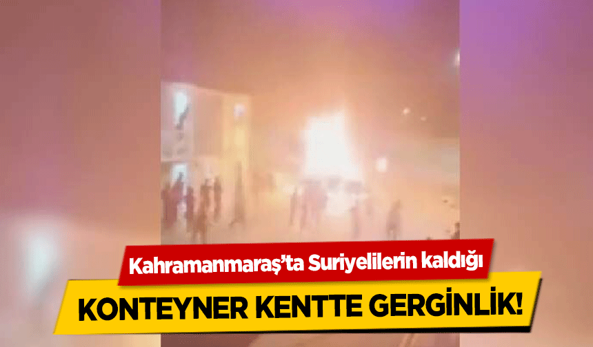 Kahramanmaraş’ta Suriyelilerin kaldığı konteyner kentte gerginlik!