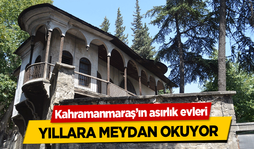 Kahramanmaraş’ın asırlık evleri yıllara meydan okuyor