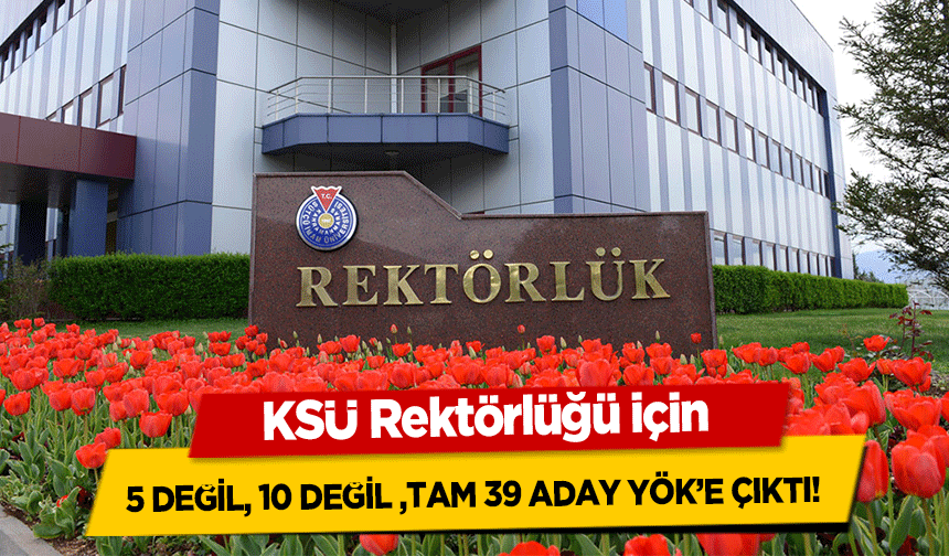 KSÜ Rektörlüğü için 5 değil 10 değil tam 39 aday YÖK’e çıktı!