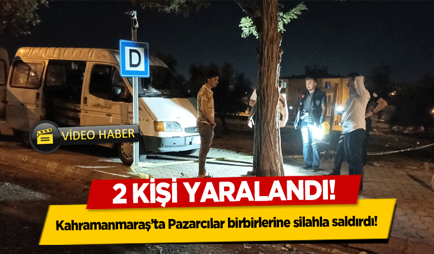 Kahramanmaraş’ta Pazarcılar birbirlerine silahla saldırdı!  2 yaralı