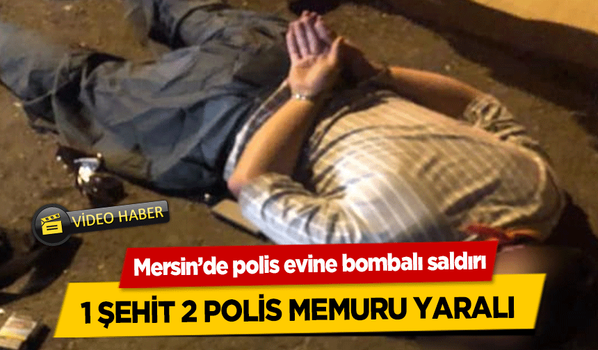 Mersin’de polis evine bombalı saldırı 1 şehit 2 polis memuru yaralı