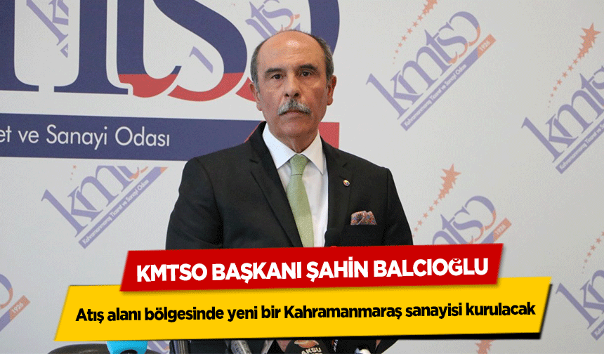 Şahin Balcıoğlu, ‘Atış alanı bölgesinde yeni bir Kahramanmaraş sanayisi kurulacak’