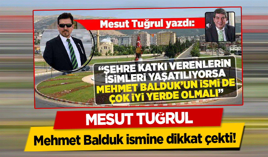 Şehre katkı verenlerin isimleri yaşatılıyorsa Mehmet Balduk’un ismi de çok iyi yerlerde olmalı