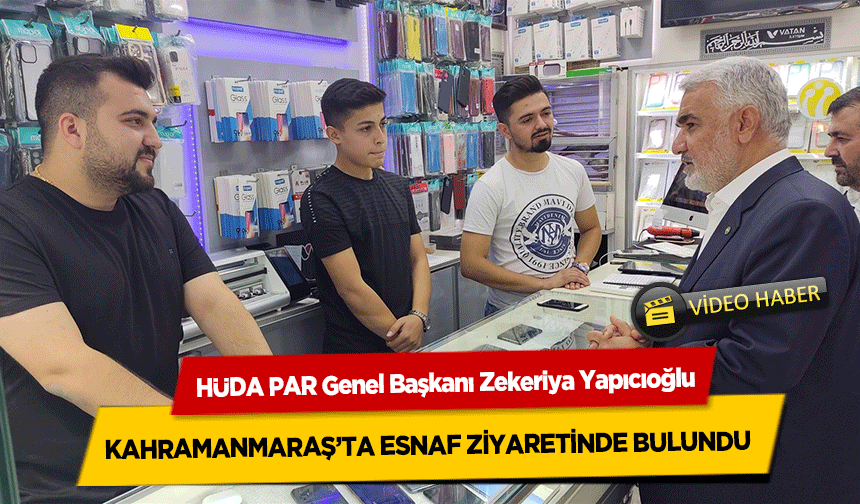 HÜDA PAR Genel Başkanı Zekeriya Yapıcıoğlu, Kahramanmaraş’ta esnaf ziyaretinde bulundu