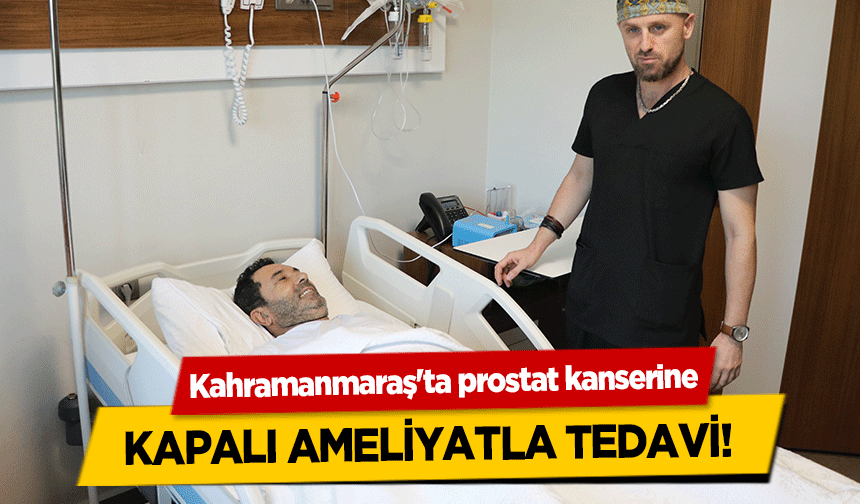 Kahramanmaraş'ta prostat kanserine kapalı ameliyatla tedavi!
