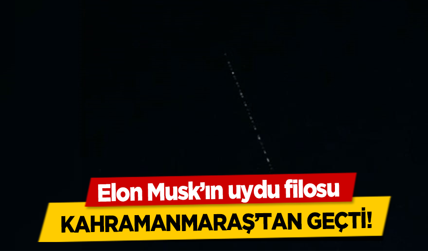 Elon Musk’ın uydu filosu Kahramanmaraş’tan Geçti!