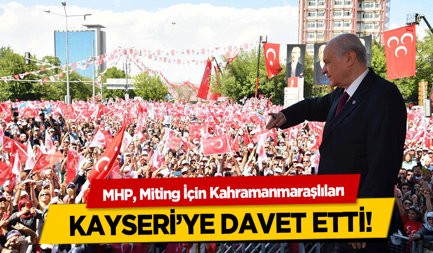 MHP, Miting İçin Kahramanmaraşlıları Kayseri’ye Davet Etti!