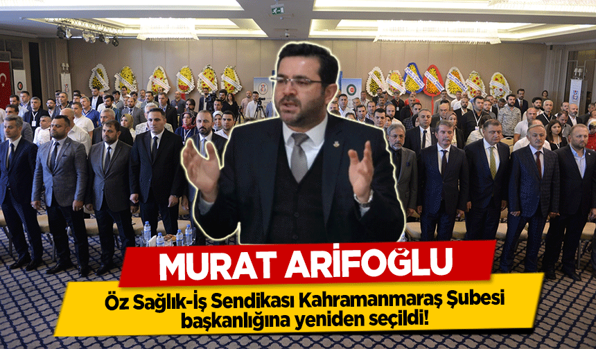 Murat Arifoğlu Öz Sağlık-İş Sendikası Kahramanmaraş Şubesi başkanlığına yeniden seçildi!