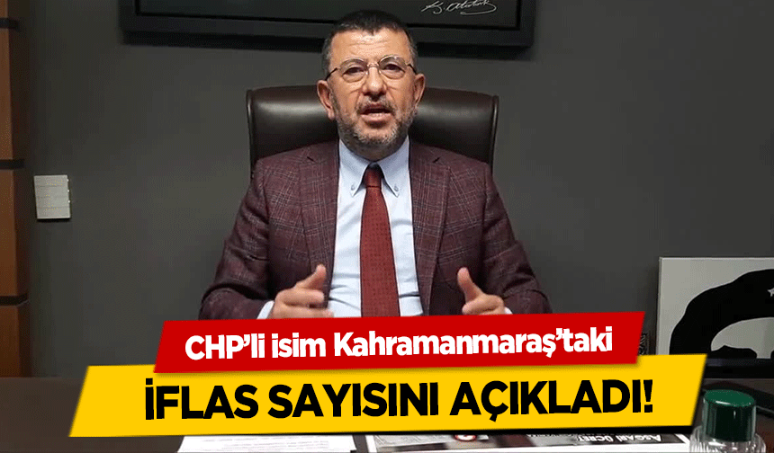 CHP’li isim Kahramanmaraş’taki İflas Sayısını Açıkladı!