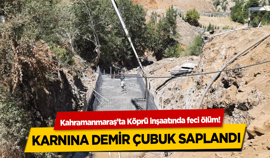 Kahramanmaraş'ta köprü inşaatından düşen işçi öldü!