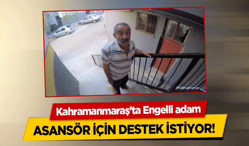 Kahramanmaraş’ta Engelli adam asansör için destek istiyor!