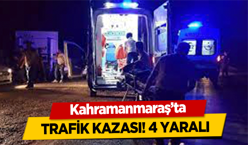Kahramanmaraş’ta trafik kazası! 4 yaralı