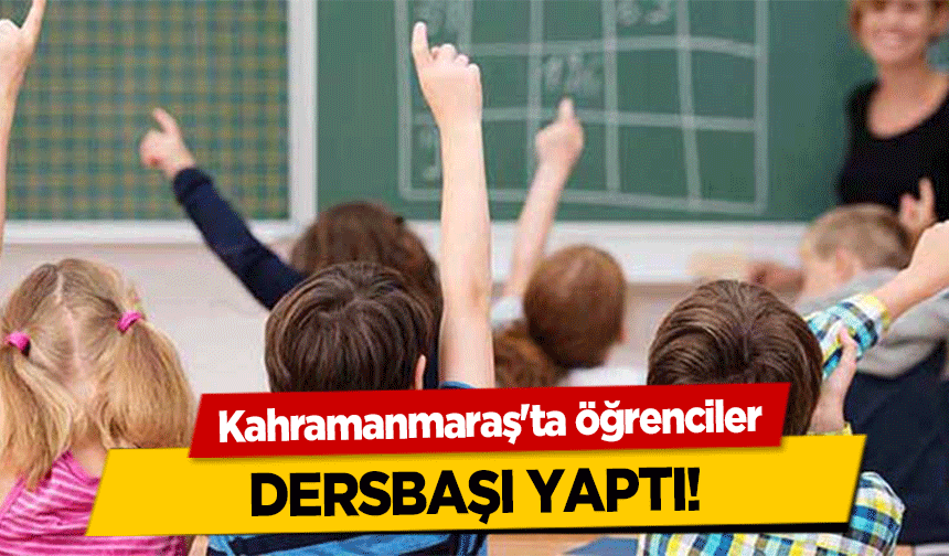 Kahramanmaraş'ta öğrenciler dersbaşı yaptı!