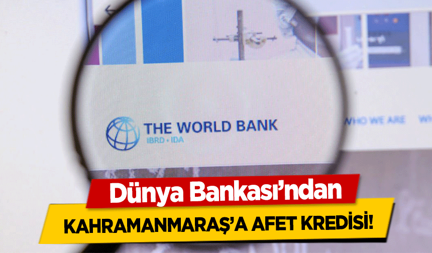 Dünya Bankası’ndan Kahramanmaraş’a Afet Kredisi!