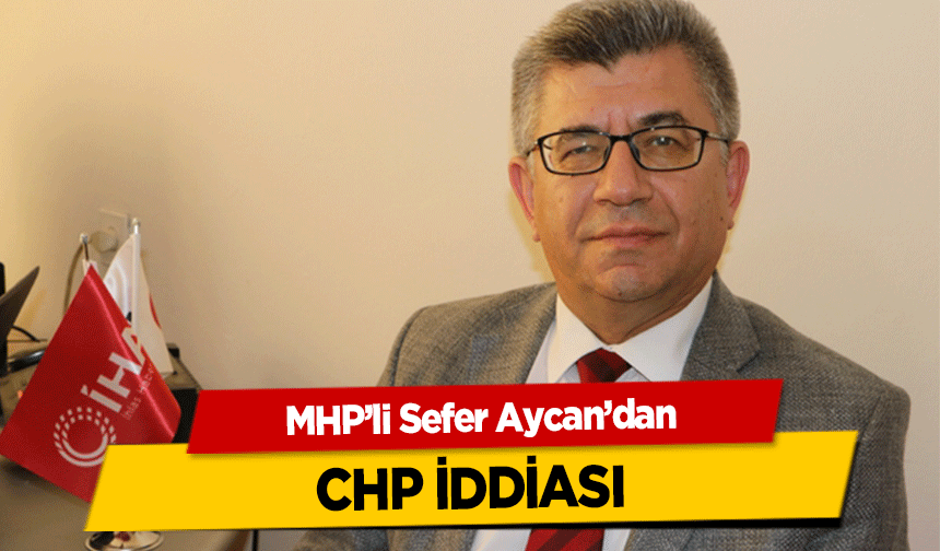 MHP’li Sefer Aycan’dan CHP iddiası