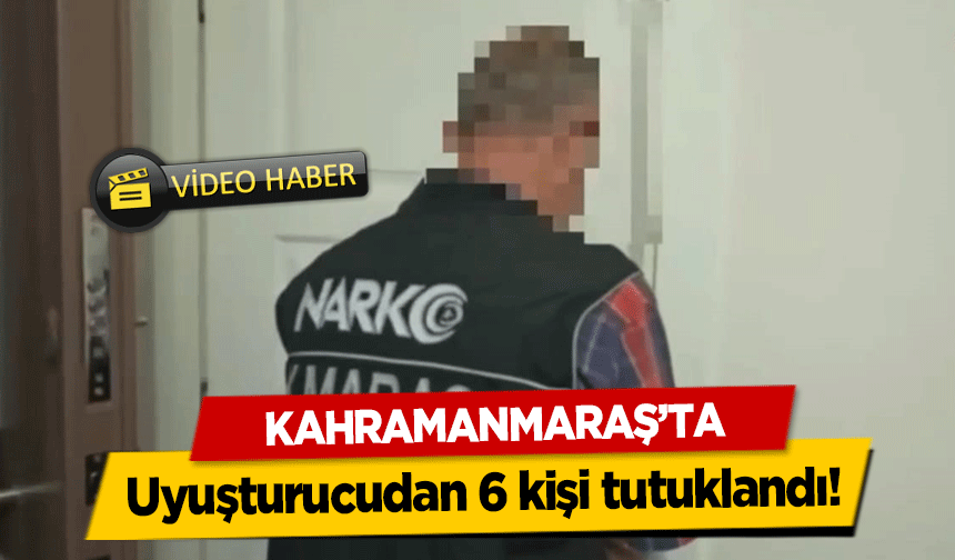 Kahramanmaraş’ta uyuşturucudan 6 kişi tutuklandı!