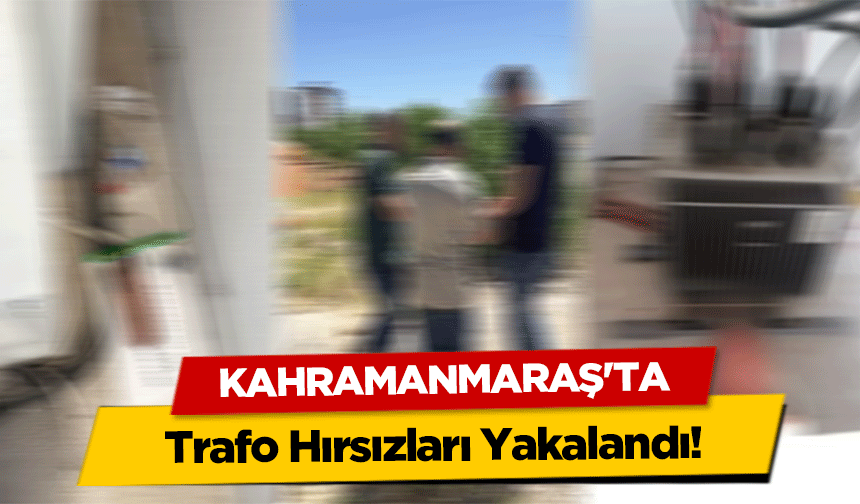 Kahramanmaraş'ta Trafo Hırsızları Yakalandı!
