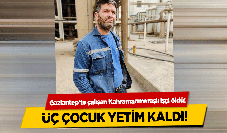 Gaziantep’te çalışan Kahramanmaraşlı işçi öldü!