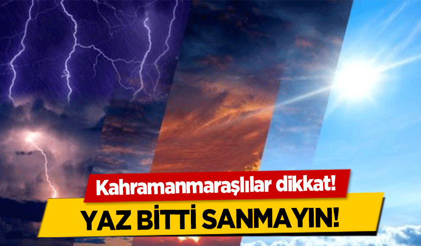 Kahramanmaraşlılar dikkat! Yaz bitti sanmayın!